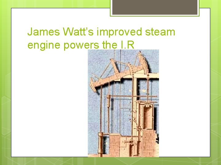 James Watt’s improved steam engine powers the I. R 