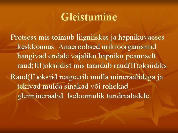 Gleistumine Protsess mis toimub liigniiskes ja hapnikuvaeses keskkonnas. Anaeroobsed mikroorganismid hangivad endale vajaliku hapniku