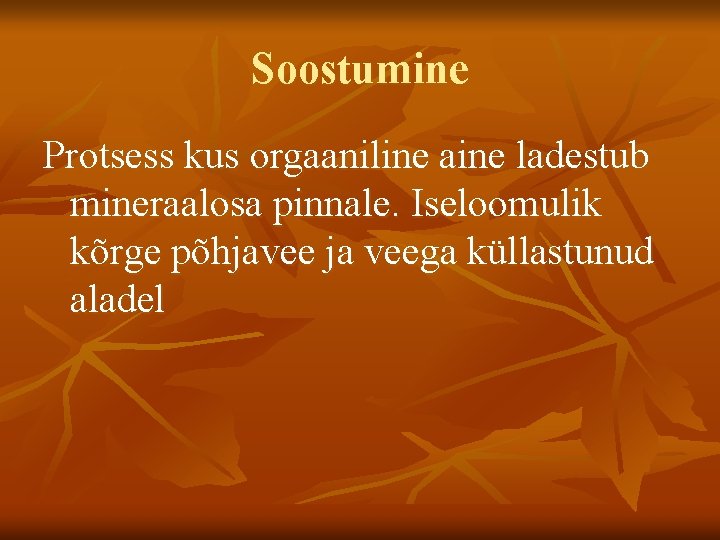 Soostumine Protsess kus orgaaniline aine ladestub mineraalosa pinnale. Iseloomulik kõrge põhjavee ja veega küllastunud