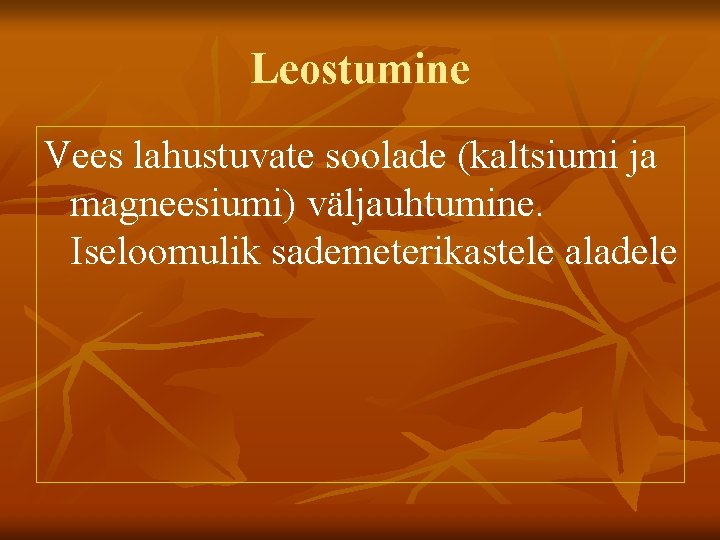 Leostumine Vees lahustuvate soolade (kaltsiumi ja magneesiumi) väljauhtumine. Iseloomulik sademeterikastele aladele 