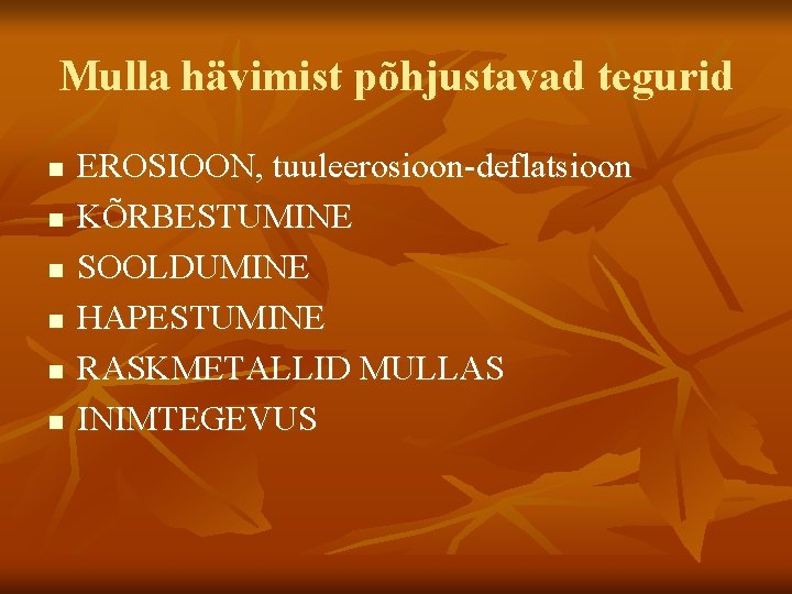 Mulla hävimist põhjustavad tegurid n n n EROSIOON, tuuleerosioon-deflatsioon KÕRBESTUMINE SOOLDUMINE HAPESTUMINE RASKMETALLID MULLAS