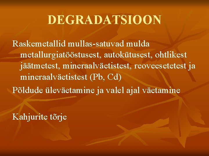 DEGRADATSIOON Raskemetallid mullas-satuvad mulda metallurgiatööstusest, autokütusest, ohtlikest jäätmetest, mineraalväetistest, reoveesetetest ja mineraalväetistest (Pb, Cd)