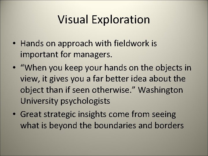 Visual Exploration • Hands on approach with fieldwork is important for managers. • “When