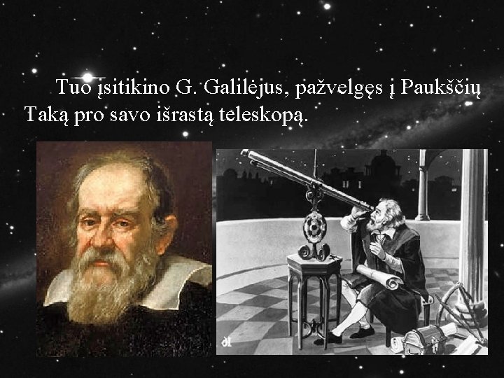 Tuo įsitikino G. Galilėjus, pažvelgęs į Paukščių Taką pro savo išrastą teleskopą. 