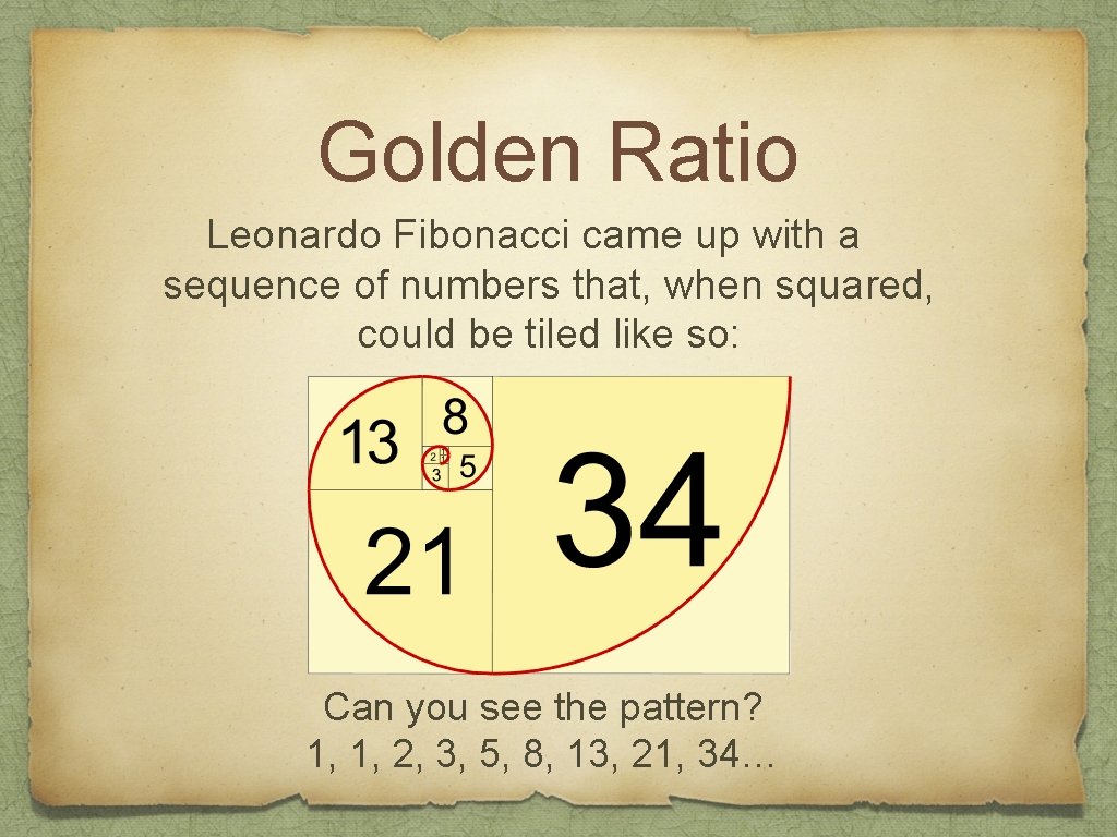 Golden Ratio Leonardo Fibonacci came up with a sequence of numbers that, when squared,