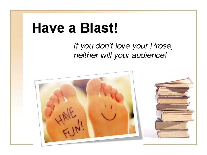 Have a Blast! If you don’t love your Prose, neither will your audience! 