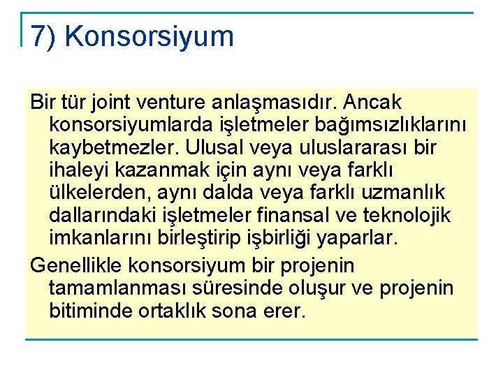 7) Konsorsiyum Bir tür joint venture anlaşmasıdır. Ancak konsorsiyumlarda işletmeler bağımsızlıklarını kaybetmezler. Ulusal veya