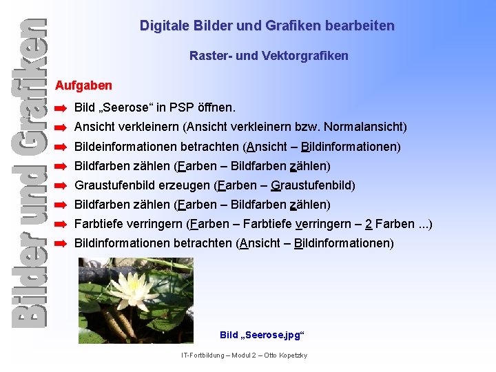 Digitale Bilder und Grafiken bearbeiten Raster- und Vektorgrafiken Aufgaben Bild „Seerose“ in PSP öffnen.