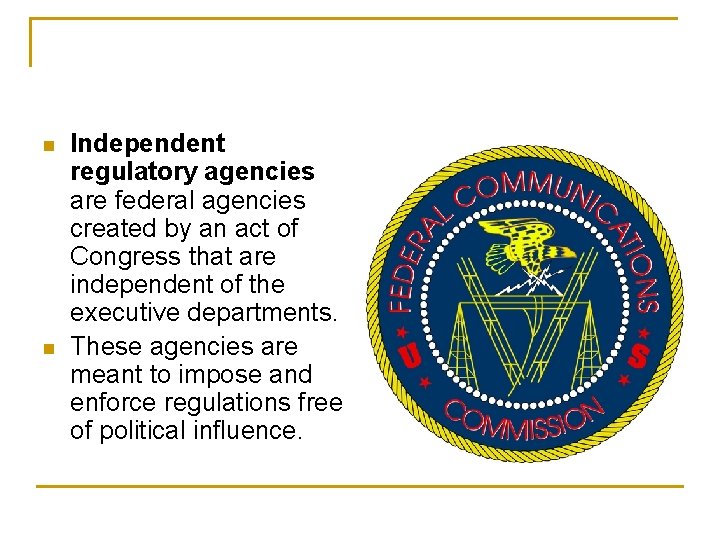 n n Independent regulatory agencies are federal agencies created by an act of Congress