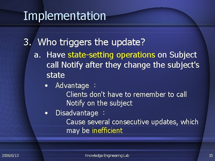 Implementation 3. Who triggers the update? a. Have state-setting operations on Subject call Notify