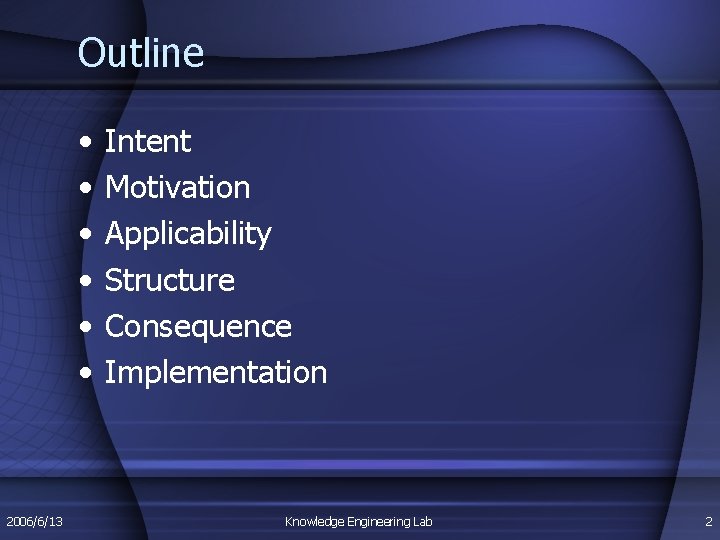 Outline • • • 2006/6/13 Intent Motivation Applicability Structure Consequence Implementation Knowledge Engineering Lab