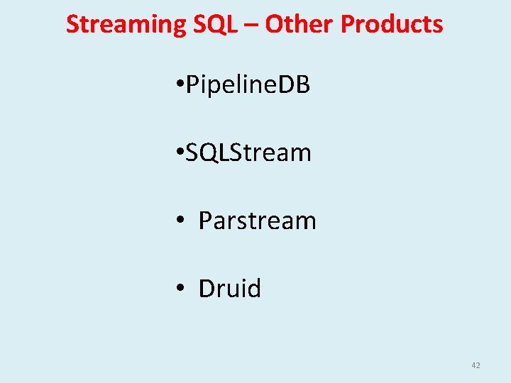 Streaming SQL – Other Products • Pipeline. DB • SQLStream • Parstream • Druid