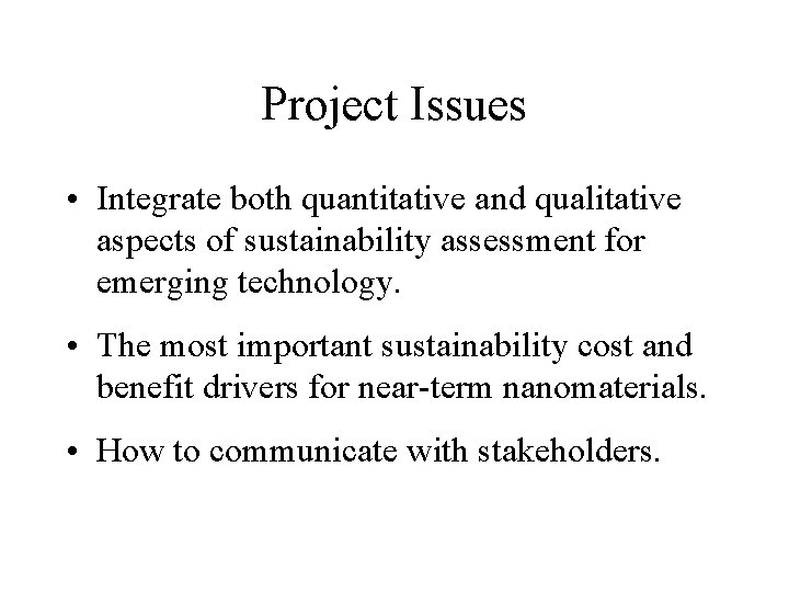 Project Issues • Integrate both quantitative and qualitative aspects of sustainability assessment for emerging
