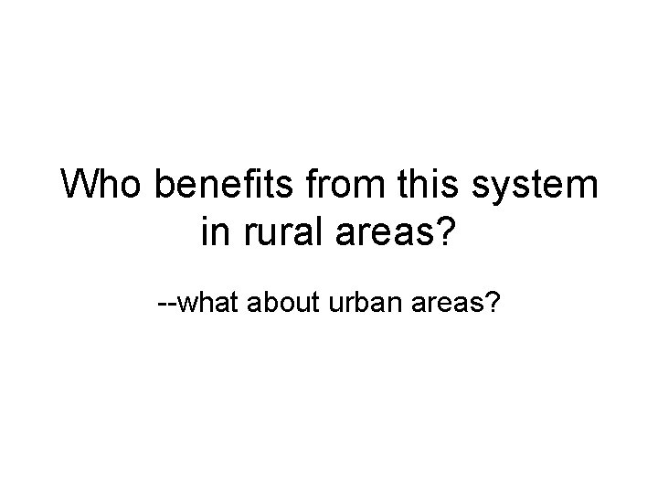 Who benefits from this system in rural areas? --what about urban areas? 