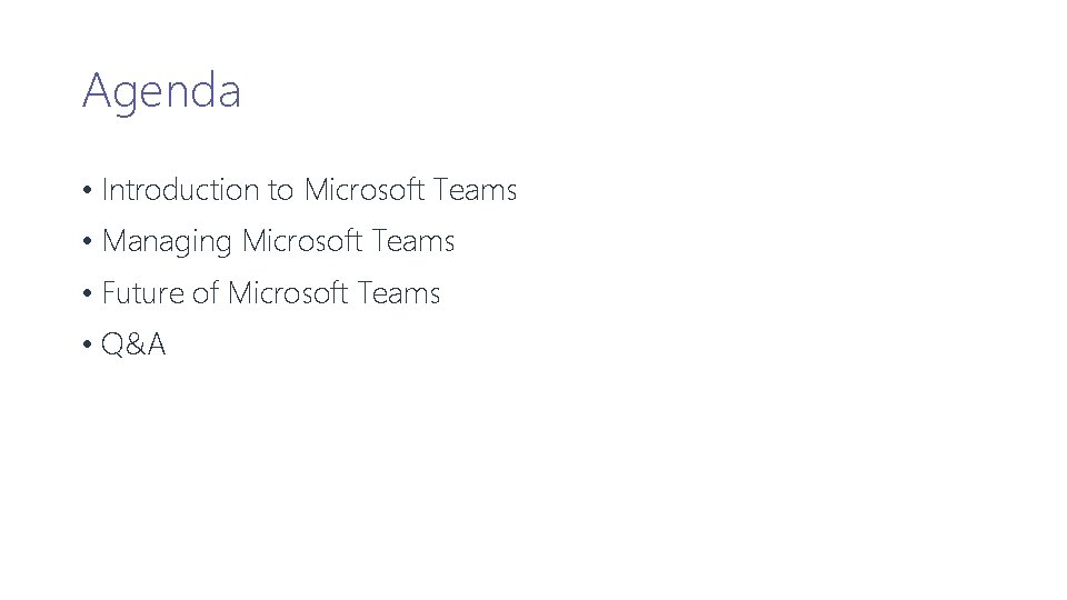 Agenda • Introduction to Microsoft Teams • Managing Microsoft Teams • Future of Microsoft