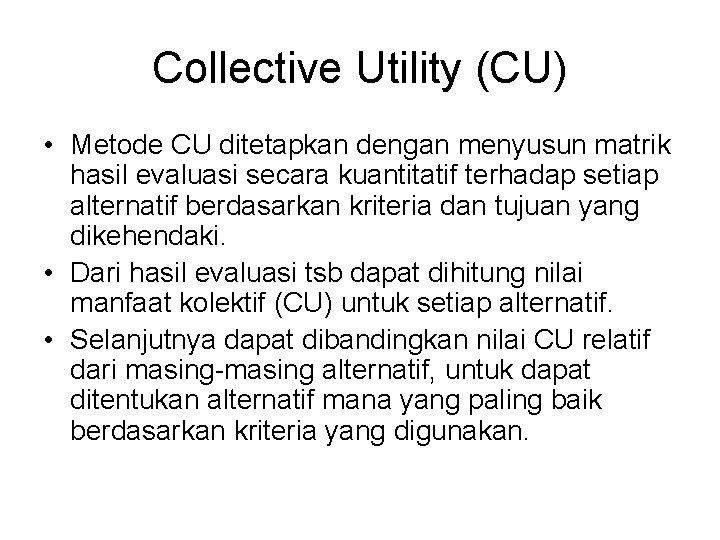 Collective Utility (CU) • Metode CU ditetapkan dengan menyusun matrik hasil evaluasi secara kuantitatif Collective Utility (CU) • Metode CU ditetapkan dengan menyusun matrik hasil evaluasi secara kuantitatif