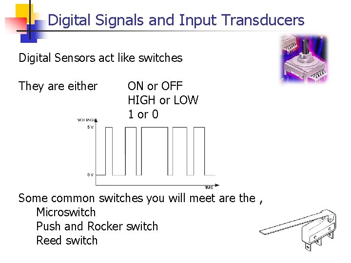 Digital Signals and Input Transducers Digital Sensors act like switches They are either ON