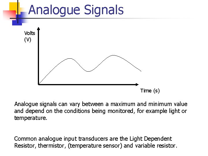 Analogue Signals Volts (V) Time (s) Analogue signals can vary between a maximum and