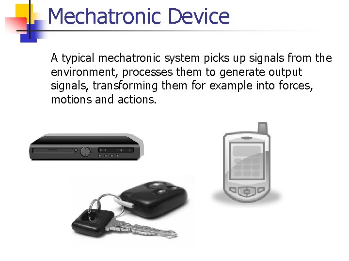 Mechatronic Device A typical mechatronic system picks up signals from the environment, processes them