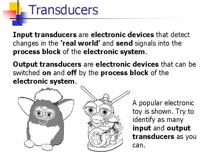 Transducers Input transducers are electronic devices that detect changes in the ‘real world’ and