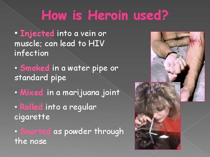 How is Heroin used? • Injected into a vein or muscle; can lead to