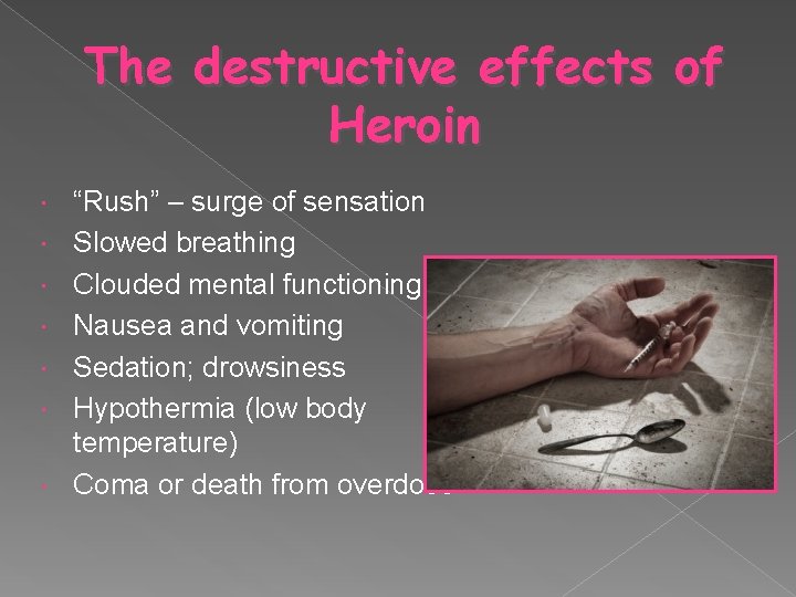 The destructive effects of Heroin “Rush” – surge of sensation Slowed breathing Clouded mental