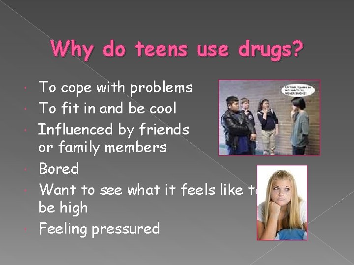 Why do teens use drugs? To cope with problems To fit in and be