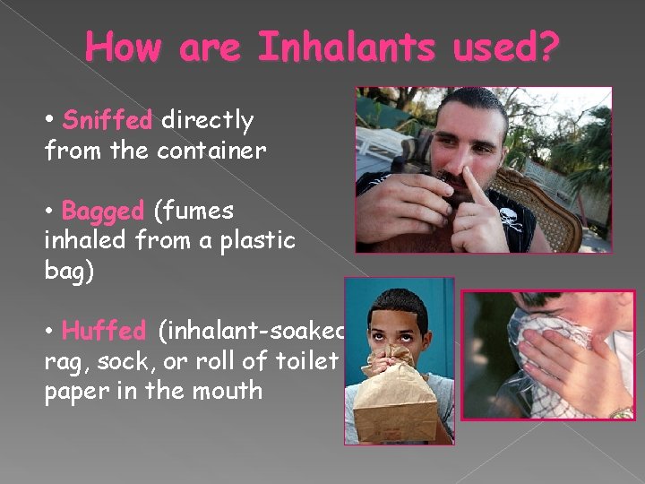 How are Inhalants used? • Sniffed directly from the container • Bagged (fumes inhaled