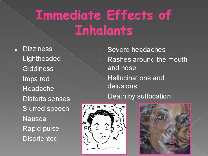 Immediate Effects of Inhalants • Dizziness Lightheaded Giddiness Impaired Headache Distorts senses Slurred speech