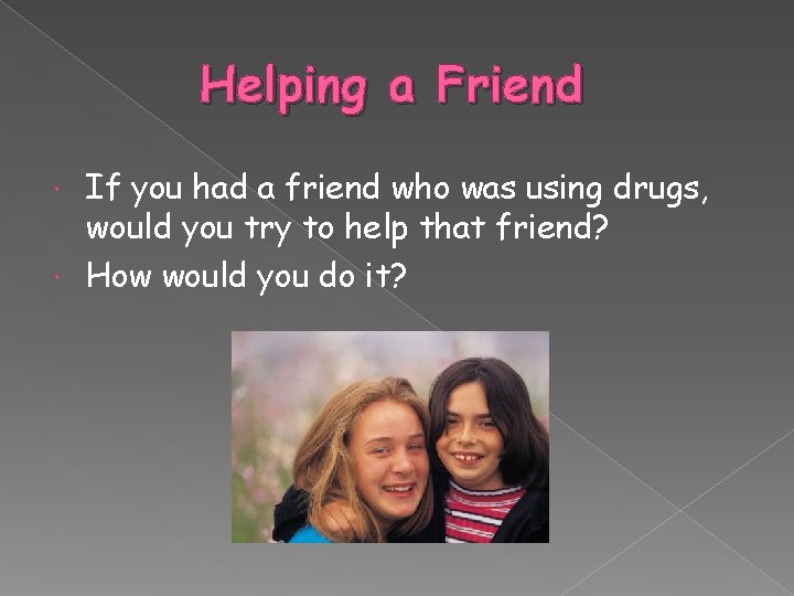 Helping a Friend If you had a friend who was using drugs, would you