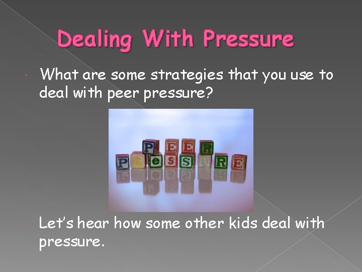 Dealing With Pressure What are some strategies that you use to deal with peer