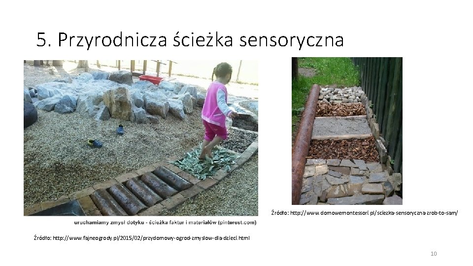 5. Przyrodnicza ścieżka sensoryczna Źródło: http: //www. domowemontessori. pl/sciezka-sensoryczna-zrob-to-sam/ Źródło: http: //www. fajneogrody. pl/2015/02/przydomowy-ogrod-zmyslow-dla-dzieci.