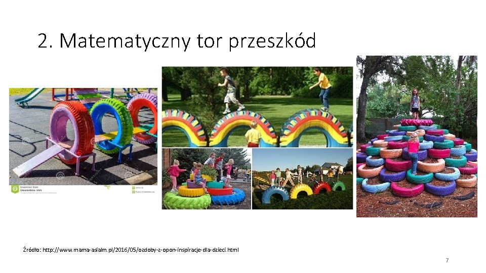 2. Matematyczny tor przeszkód Źródło: http: //www. mama-asialm. pl/2016/05/ozdoby-z-opon-inspiracje-dla-dzieci. html 7 