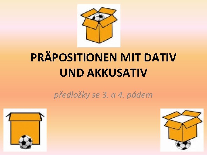 PRÄPOSITIONEN MIT DATIV UND AKKUSATIV předložky se 3. a 4. pádem 