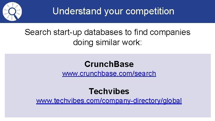 Understand your competition Search start-up databases to find companies doing similar work: Crunch. Base