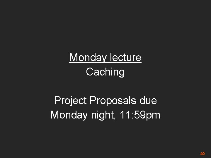 Monday lecture Caching Project Proposals due Monday night, 11: 59 pm 40 