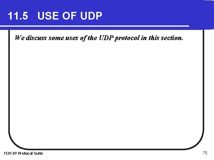 11. 5 USE OF UDP We discuss some uses of the UDP protocol in