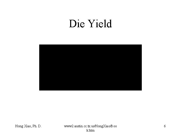 Die Yield Hong Xiao, Ph. D. www 2. austin. cc. tx. us/Hong. Xiao/Boo k. Die Yield Hong Xiao, Ph. D. www 2. austin. cc. tx. us/Hong. Xiao/Boo k.