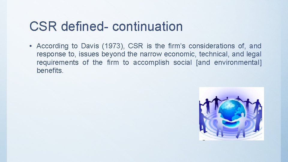 CSR defined- continuation • According to Davis (1973), CSR is the firm’s considerations of,