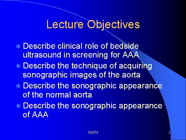 Lecture Objectives l Describe clinical role of bedside ultrasound in screening for AAA l