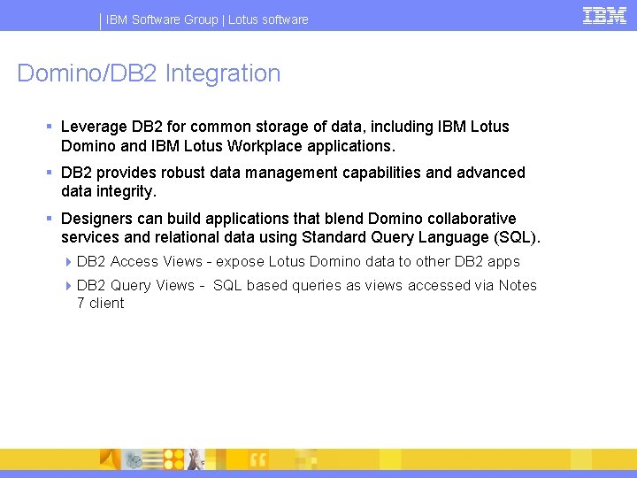 IBM Software Group | Lotus software Domino/DB 2 Integration § Leverage DB 2 for