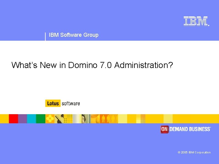 ® IBM Software Group What’s New in Domino 7. 0 Administration? © 2005 IBM
