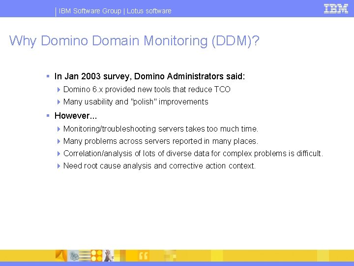 IBM Software Group | Lotus software Why Domino Domain Monitoring (DDM)? § In Jan