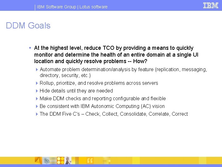 IBM Software Group | Lotus software DDM Goals § At the highest level, reduce