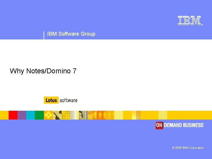 ® IBM Software Group Why Notes/Domino 7 © 2005 IBM Corporation 