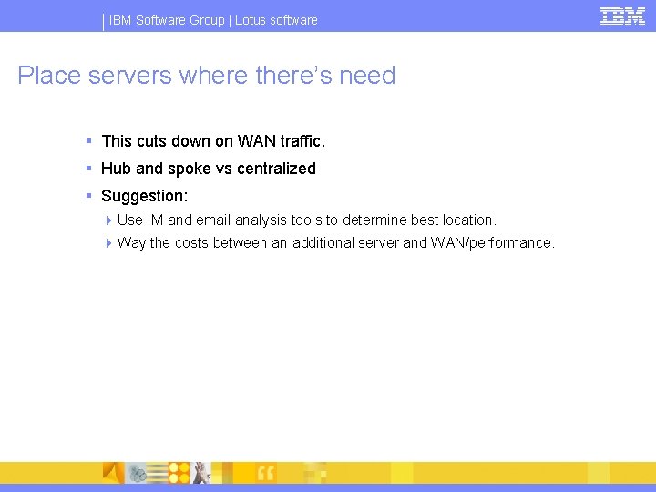 IBM Software Group | Lotus software Place servers where there’s need § This cuts