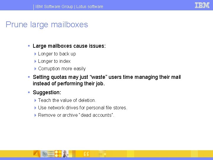 IBM Software Group | Lotus software Prune large mailboxes § Large mailboxes cause issues: