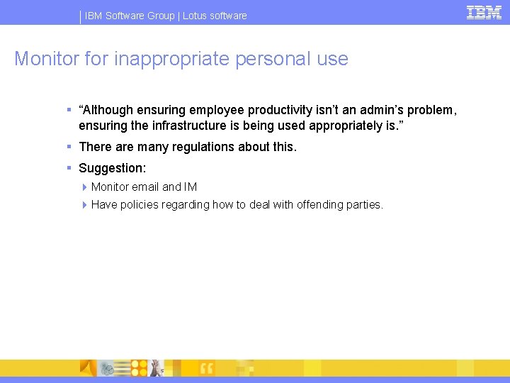 IBM Software Group | Lotus software Monitor for inappropriate personal use § “Although ensuring