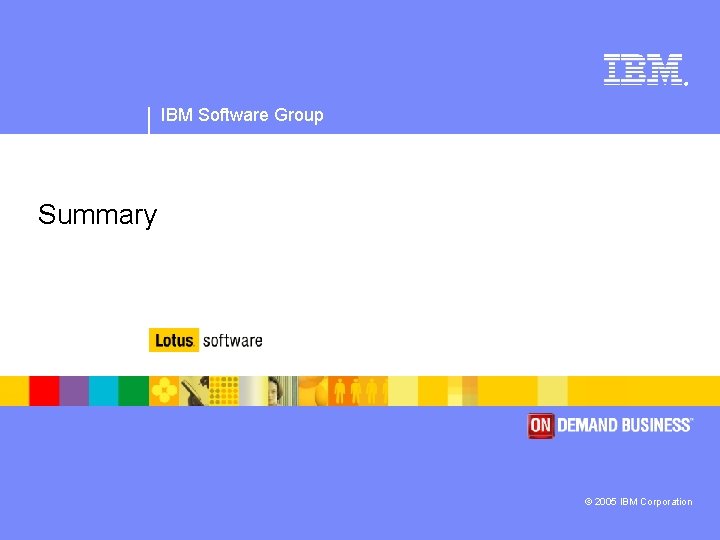 ® IBM Software Group Summary © 2005 IBM Corporation 