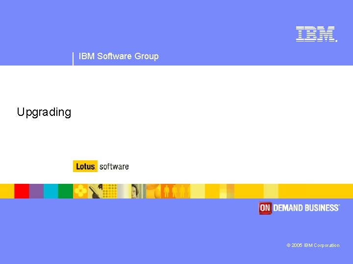 ® IBM Software Group Upgrading © 2005 IBM Corporation 